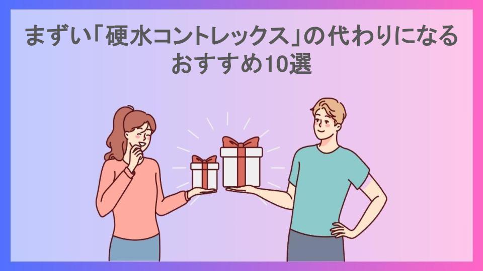 まずい「硬水コントレックス」の代わりになるおすすめ10選